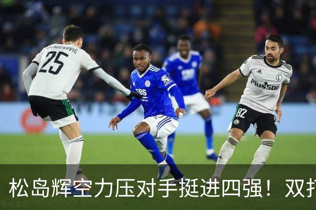 松岛辉空力压对手挺进四强！双打争议引发关注